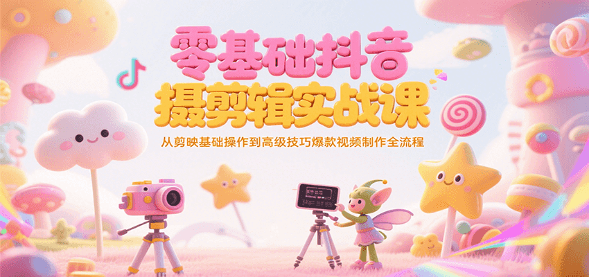 零基础抖音短视频拍摄剪辑实战课，从剪映基础操作到高级技巧爆款视频制作全流程-铜臭网