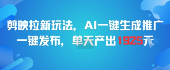 剪映拉新玩法，AI一键生成推广，一键发布，单天最高产出1925-铜臭网