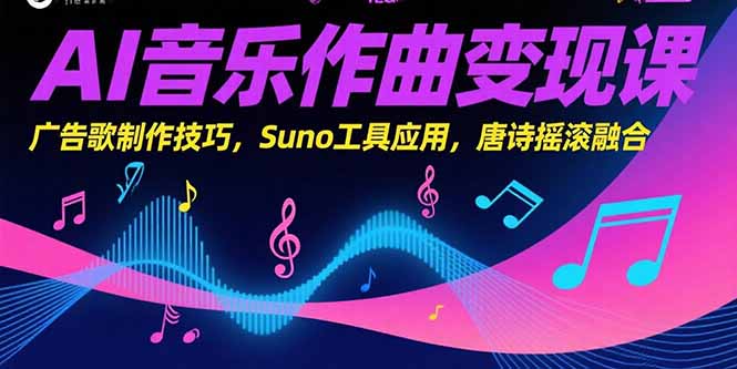 AI音乐作曲变现课，广告歌制作技巧，Suno工具应用，唐诗摇滚融合-铜臭网