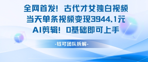 全网首发！古代才女独白视频，当天单条视频变现1k，AI剪辑0基础即可上手-铜臭网