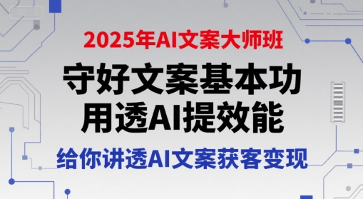 2025年AI文案大师班，守好文案基本功，用透AI提效能，给你讲透AI文案获客变现-铜臭网