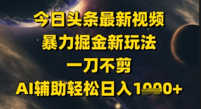 今日头条最新美女视频暴力掘金新玩法，一刀不剪，AI辅助轻松日入1k+-铜臭网