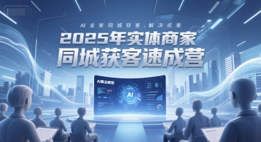 2025年实体商家同城获客速成营，同城企业AI获客全域解决方案-铜臭网