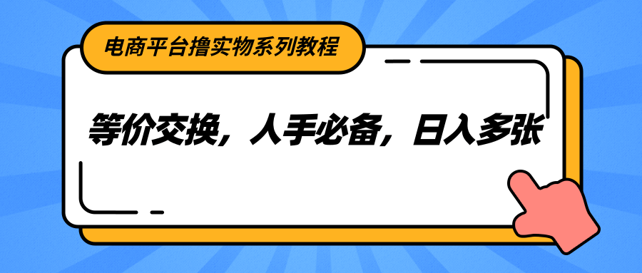 电商平台撸实物系列教程，等价交换，人手必备，日入多张-铜臭网