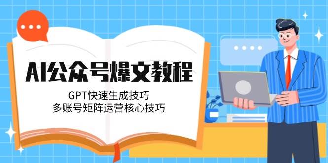 AI公众号爆文教程，GPT快速生成技巧，多账号矩阵运营核心技巧-铜臭网