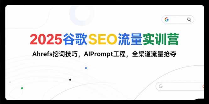2025谷歌SEO流量实训营;，Ahrefs挖词技巧，AIPrompt工程，全渠道流量抢夺-铜臭网