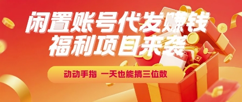 福利项目来袭，闲置账号代发挣钱，动动手指，一天也能搞三位数【揭秘】-铜臭网