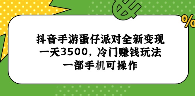 抖音手游蛋仔派对全新变现，一天3500，冷门赚钱玩法，一部手机可操作-铜臭网