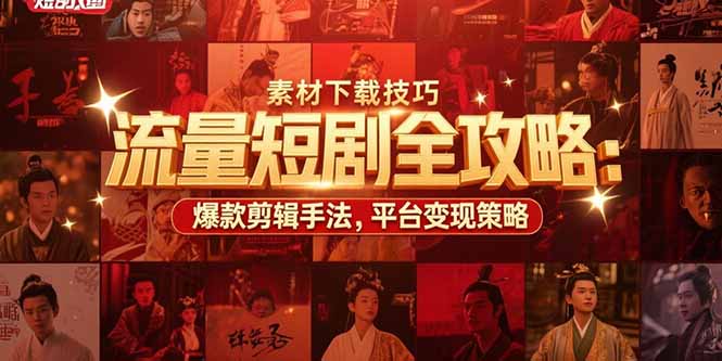 流量短剧全攻略：素材下载技巧，爆款剪辑手法，平台变现策略-铜臭网
