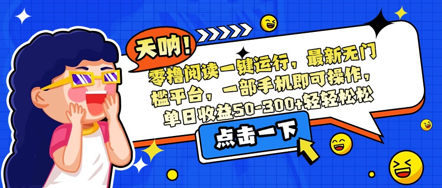 零撸阅读一键运行，最新无门槛平台，一部手机即可操作，单日收益50-300…-铜臭网