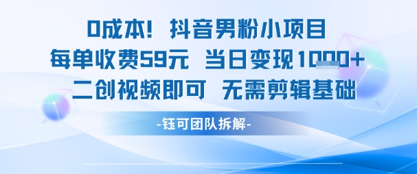 0成本，抖音男粉小项目 每单收费59元当日变现1k+ 二创视频即可无需剪辑基础-铜臭网