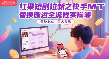 红果短剧拉新之快手MT替换搬运全流程实操课，零粉上车，日入多张-铜臭网