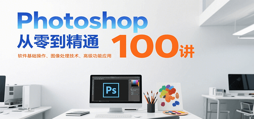 Photoshop从零到精通100讲：软件基础操作、图像处理技术、高级功能应用-铜臭网