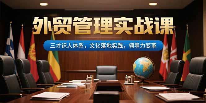 外贸管理实战课，三才识人体系，文化落地实践，领导力变革-铜臭网