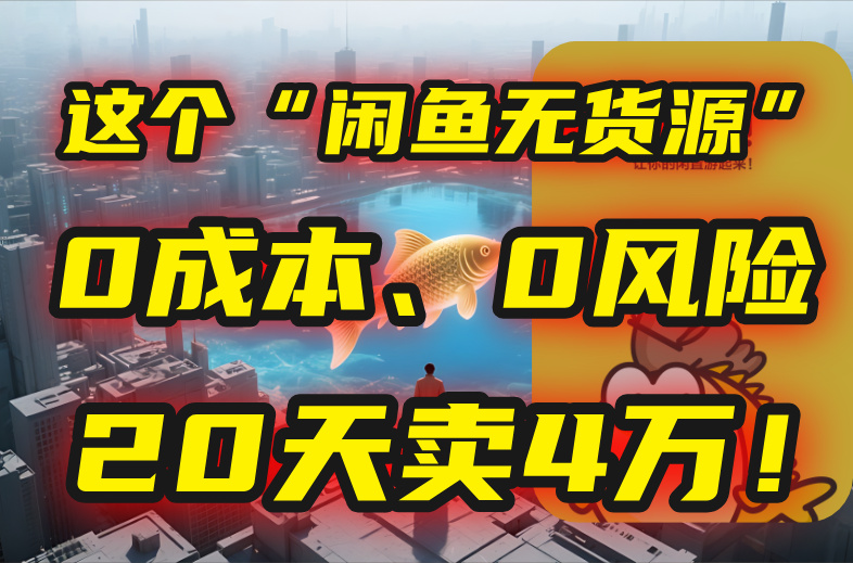 别再瞎忙了！这个“闲鱼无货源”玩法，0成本、0风险，我20天卖4万！-铜臭网