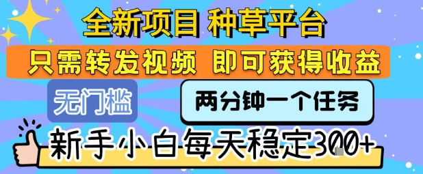 全新项目 种草平台 只需要转发任务视频 即可获得收益 新手小白每天稳定3张+【揭秘】-铜臭网
