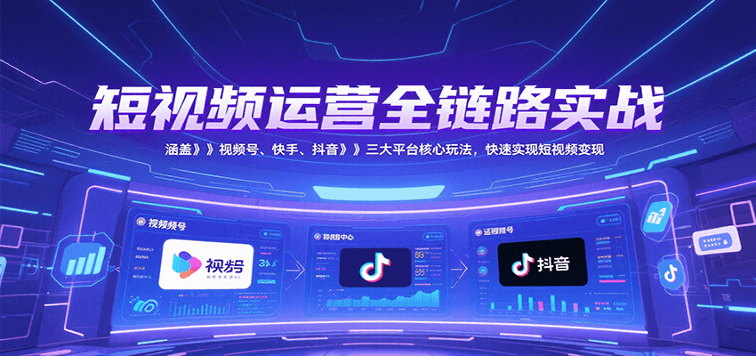短视频运营全链路实战，涵盖视频号、快手、抖音三大平台核心玩法，快速实现变现！-铜臭网