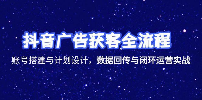 抖音广告获客全流程，账号搭建与计划设计，数据回传与闭环运营实战-铜臭网