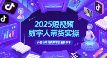 2025短视频数字人带货实操，抖音快手短视频带货最新教学-铜臭网