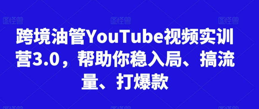 跨境油管YouTube视频实训营3.0，帮助你稳入局、搞流量、打爆款(更新2025)-铜臭网