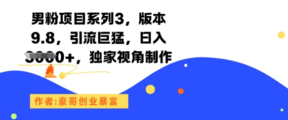 男粉项目系列3，版本9.8，引流巨猛，日入1k+，独家视角制作-铜臭网