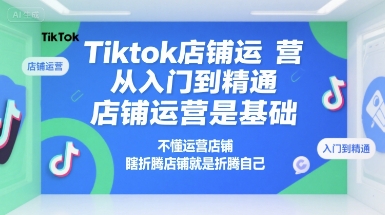Tiktok店铺运营从入门到精通，店铺运营是基础，不懂运营店铺，瞎折腾店铺就是折腾自己-铜臭网