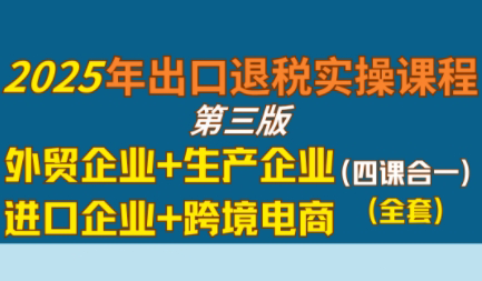 崔sir·出口退税实操-外贸企业+生产企业+跨境电商+进口企业(四课合一)-铜臭网