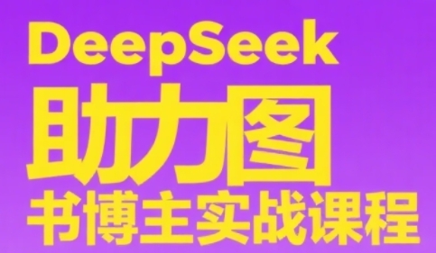 DeepSeek助力图书博主实战课,从0到1搭建账号、爆款选品逻辑、多维度内容制作技巧-铜臭网