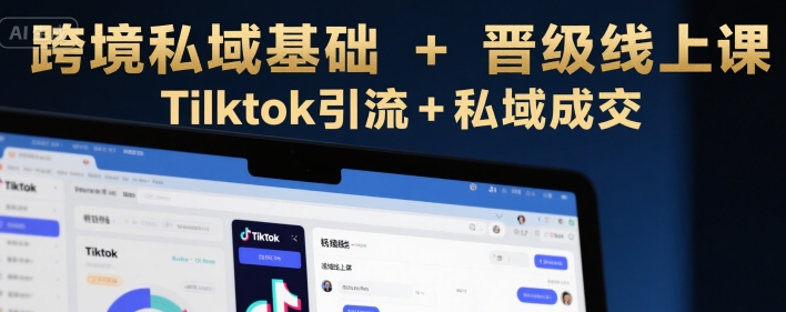 跨境私域基础+晋级线上课,Tilktok引流+私域成交-铜臭网