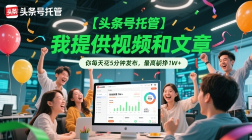 【头条号托管 】我提供视频和文章，你每天花5分钟发布，最高躺挣1W+【揭秘】-铜臭网
