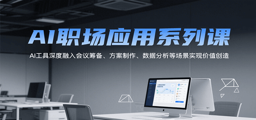 AI职场应用系列课，AI工具深度融入会议筹备、方案制作、数据分析等场景实现价值创造-铜臭网