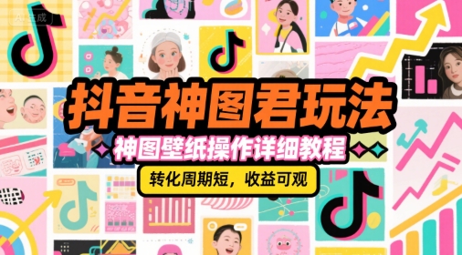 抖音神图君玩法，神图壁纸操作详细教程，转化周期短，收益可观-铜臭网