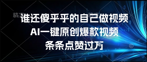 谁还傻乎乎的自己做视频?AI一键原创爆款视频,条条点赞过万,简单方便,好操作【揭秘】-铜臭网