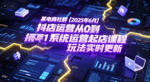 某电商社群【2025年6月】抖店运营从0到1系统运营起店课程，抖店最新玩法实时更新-铜臭网