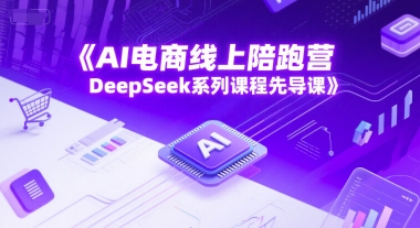 AI电商线上陪跑营，DeepSeek系列课程先导课-铜臭网