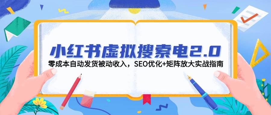 小红书虚拟搜索电2.0，零成本自动发货被动收入，SEO优化+矩阵放大实战指南-铜臭网