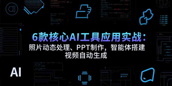 6款核心AI工具应用实战：照片动态处理、PPT制作，智能体搭建 视频自动生成-铜臭网