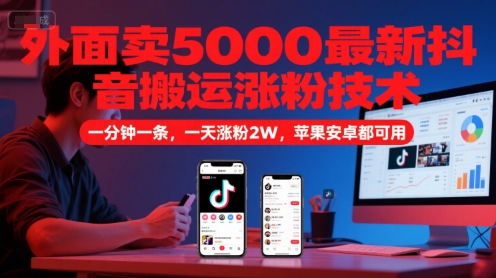 外面卖5000最新抖音搬运涨粉技术，新玩法，一分钟一条，一天涨粉2W，苹果安卓都可用-铜臭网