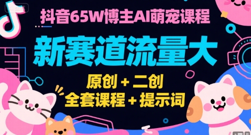 抖音65W博主AI萌宠课程，新赛道流量大，原创+二创，全套课程+提示词-铜臭网