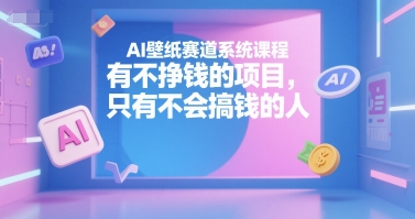 AI壁纸赛道系统课程,有不挣钱的项目,只有不会搞钱的人-铜臭网
