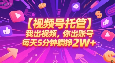 【视频号托管 】我出视频，你出账号，每天5分钟发布，最高躺挣2W+【揭秘】-铜臭网