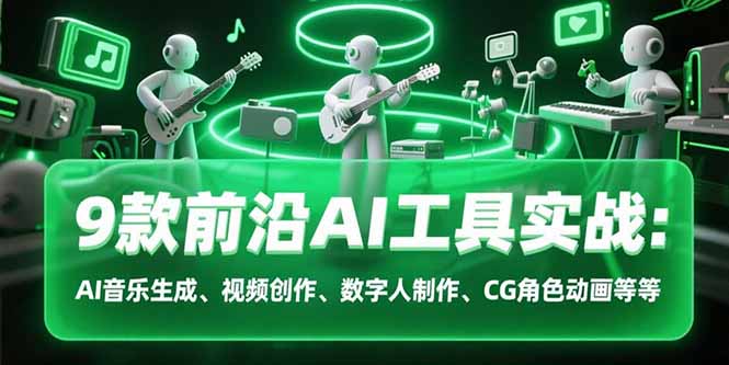 9款前沿AI工具实战课：AI音乐生成、视频创作、数字人制作、CG角色动画等等-铜臭网
