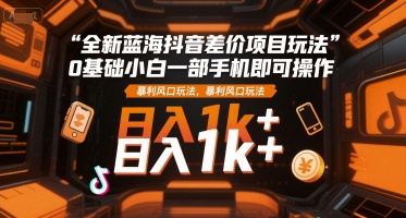 全新蓝海抖音差价项目玩法，0基础小白一部手机即可操作，暴利风口玩法，日入1k+【揭秘】-铜臭网