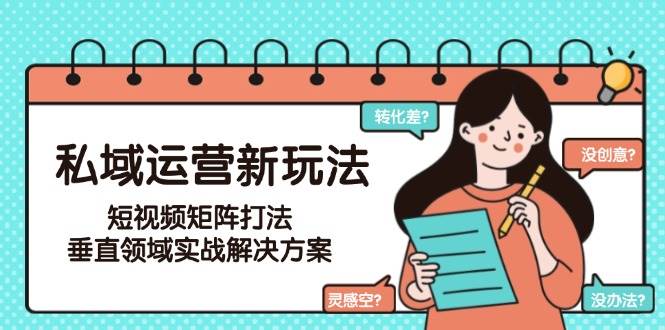 私域运营新玩法，短视频矩阵打法，垂直领域实战解决方案(更新6月)-铜臭网