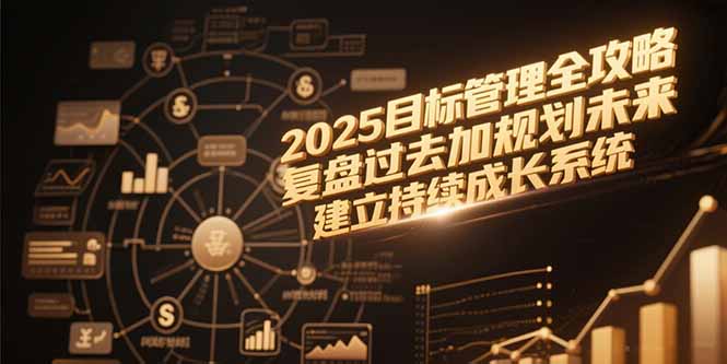 2025目标管理全攻略，复盘过去加规划未来，建立持续成长系统-铜臭网
