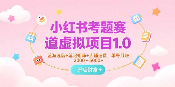 小红书考题赛道虚拟项目1.0,蓝海选品+笔记矩阵+店铺运营,单号月赚5000+-铜臭网