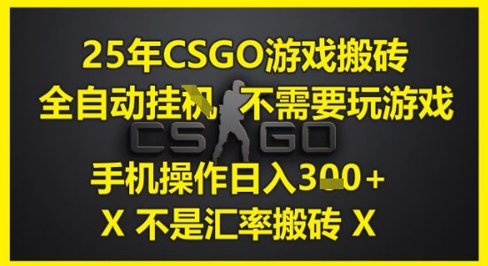 25年CSGO游戏搬砖，全自动运行，不需要玩游戏，手机操作日入3张(不是汇率搬砖)【揭秘】-铜臭网