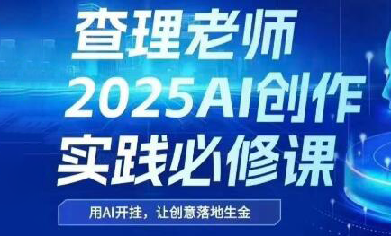查理老师·2025AI创作实践必修课-铜臭网