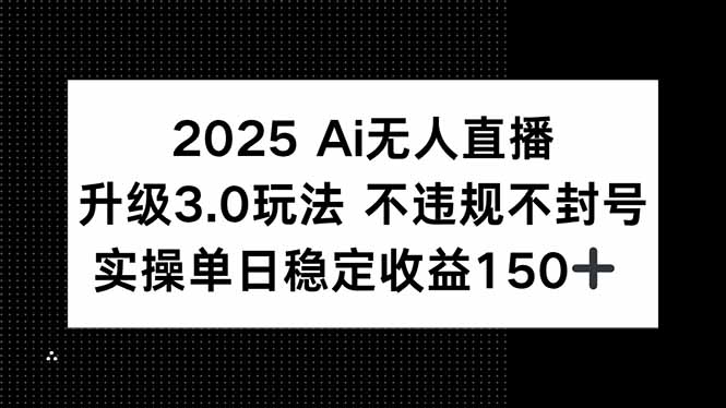 2025 AI无人直播升级3.0玩法，不违规 不封号，单日稳定收益150+-铜臭网