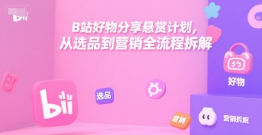 B站好物分享悬赏计划，从选品到营销全流程拆解-铜臭网